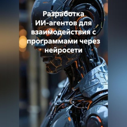 Скачать книгу Разработка ИИ-агентов для взаимодействия с программами через нейросети