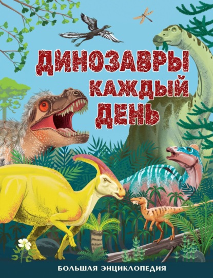 Скачать книгу Динозавры каждый день. Большая энциклопедия