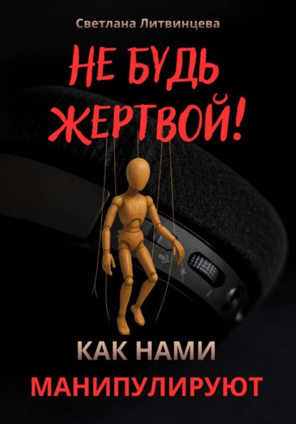 Скачать книгу Не будь жертвой! Как нами манипулируют.
