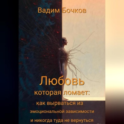 Скачать книгу «Любовь, которая ломает: как вырваться из эмоциональной зависимости и никогда туда не вернуться
