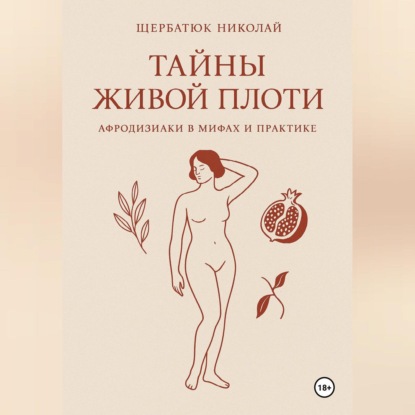 Скачать книгу Тайны живой плоти. Афродизиаки в мифах и практике
