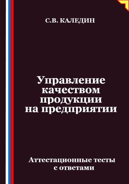 Скачать книгу Управление качеством продукции на предприятии. Аттестационные тесты с ответами