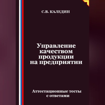 Скачать книгу Управление качеством продукции на предприятии. Аттестационные тесты с ответами