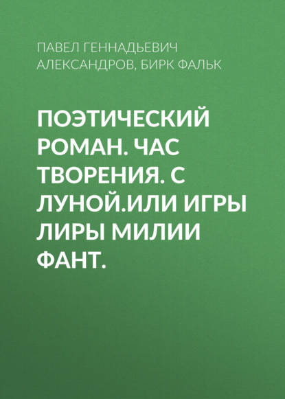Скачать книгу Поэтический Роман. Час Творения. с Луной.Или игры Лиры Милии Фант.
