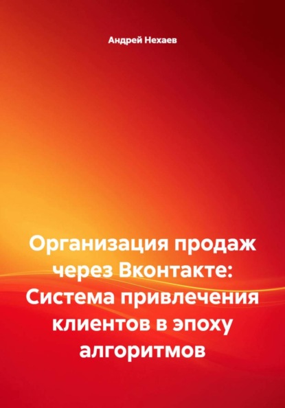 Организация продаж через Вконтакте: Система привлечения клиентов в эпоху алгоритмов
