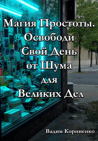 Скачать книгу Магия Простоты. Освободи Свой День от Шума для Великих Дел