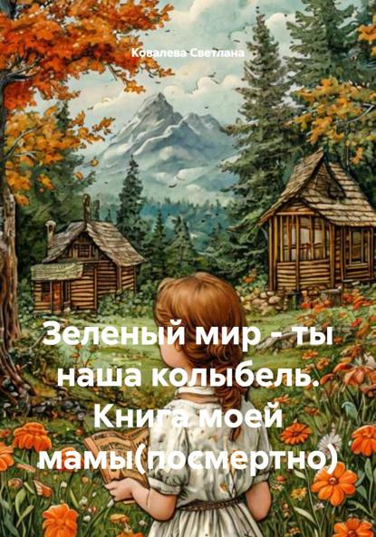 Скачать книгу Зеленый мир – ты наша колыбель. Книга моей мамы(посмертно)