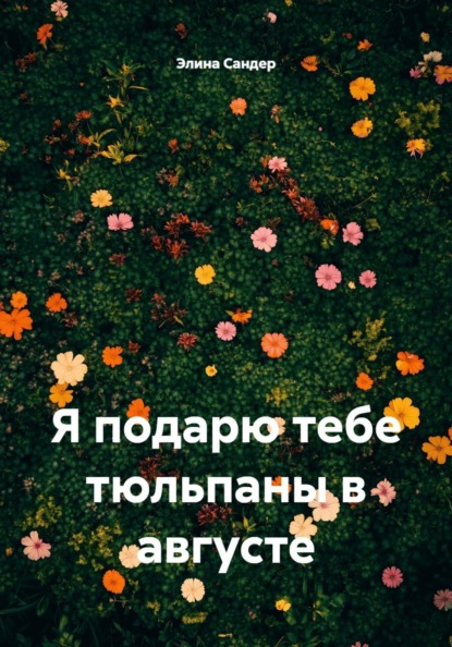 Скачать книгу Я подарю тебе тюльпаны в августе