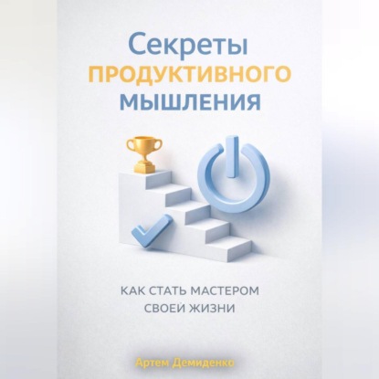Скачать книгу Секреты продуктивного мышления: Как стать мастером своей жизни