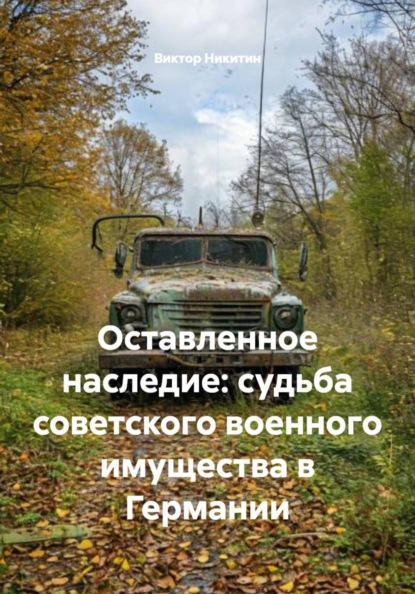 Скачать книгу Оставленное наследие: судьба советского военного имущества в Германии
