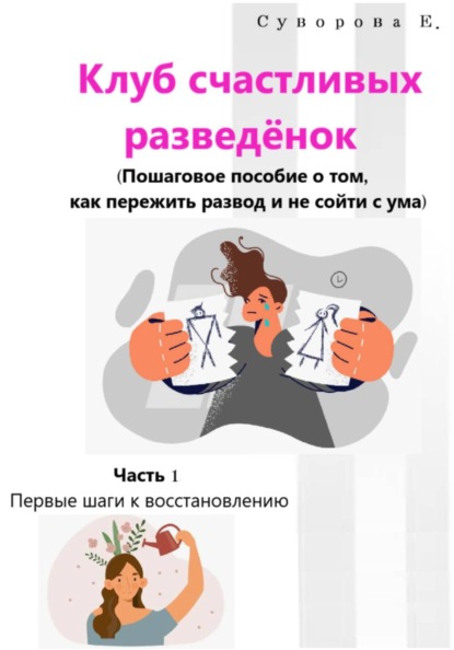 Скачать книгу Клуб счастливых разведёнок (Пошаговое пособие о том, как пережить развод и не сойти с ума). Часть 1. Первые шаги к восстановлению