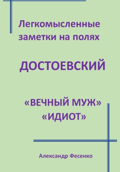 Скачать книгу Легкомысленные заметки на полях: Достоевский «Вечный муж», «Идиот»