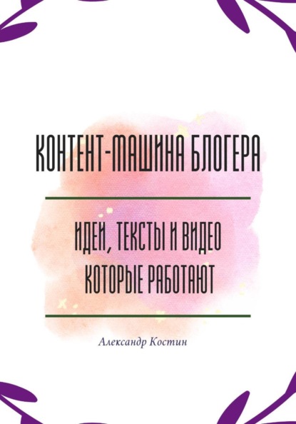 Скачать книгу Контент-машина блогера: идеи, тексты и видео, которые работают