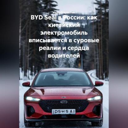 Скачать книгу BYD Seal в России: как китайский электромобиль вписывается в суровые реалии и сердца водителей