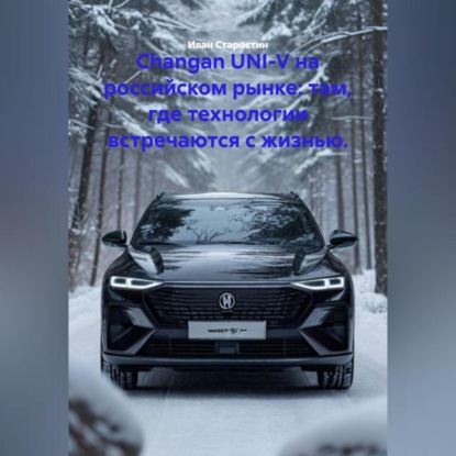 Скачать книгу Changan UNI-V на российском рынке: там, где технологии встречаются с жизнью.