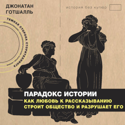 Скачать книгу Парадокс истории. Как любовь к рассказыванию строит общество и разрушает его