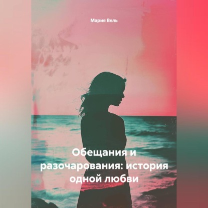 Скачать книгу Обещания и разочарования: история одной любви