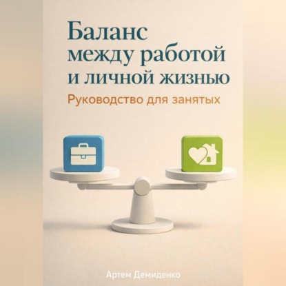 Скачать книгу Баланс между работой и личной жизнью: Руководство для занятых