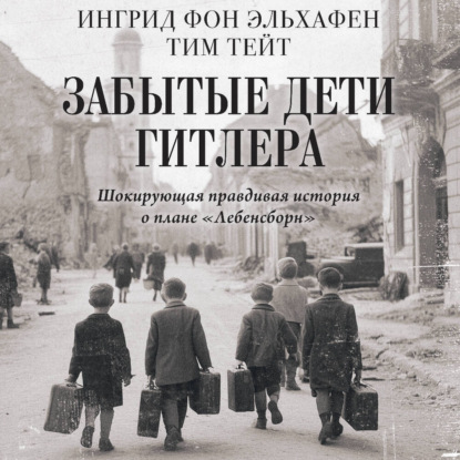 Скачать книгу Забытые дети Гитлера. Шокирующая правдивая история о плане «Лебенсборн»