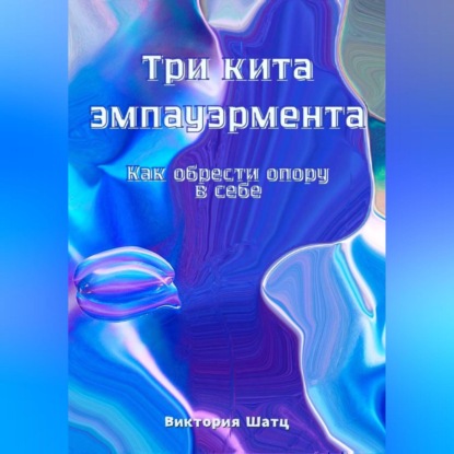 Скачать книгу Три кита эмпауэрмента. Как обрести опору в себе.