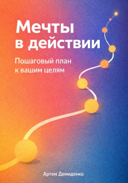 Скачать книгу Мечты в действии: Пошаговый план к вашим целям