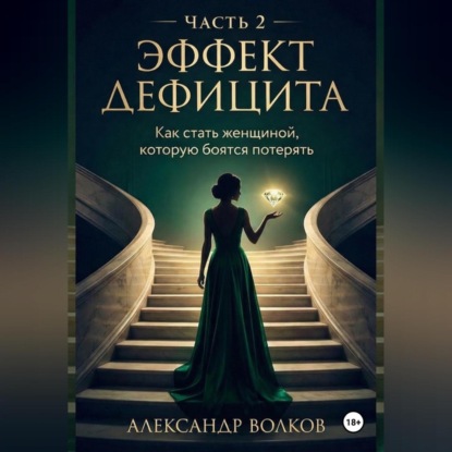Скачать книгу Эффект Дефицита: Как стать женщиной, которую боятся потерять. Часть 2