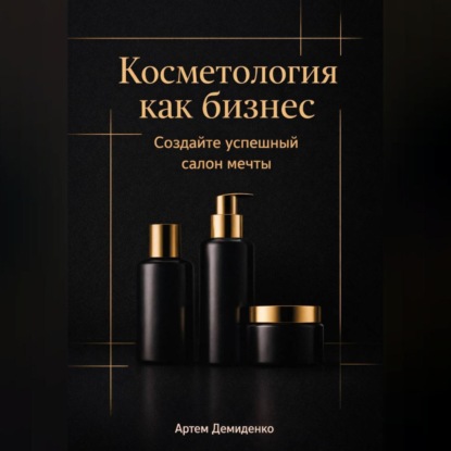 Скачать книгу Косметология как бизнес: Создайте успешный салон мечты