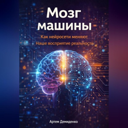 Скачать книгу Мозг машины: Как нейросети меняют наше восприятие реальности