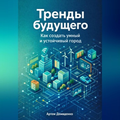 Скачать книгу Тренды будущего: Как создать умный и устойчивый город
