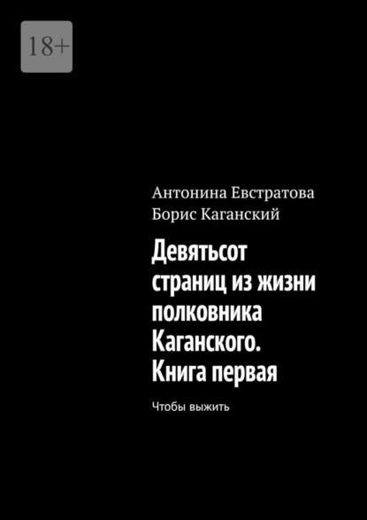 Скачать книгу Девятьсот страниц из жизни полковника Каганского. Книга первая. Чтобы выжить