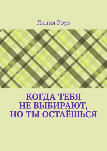 Скачать книгу Когда тебя не выбирают, но ты остаёшься. О том, как женщина незаметно отказывается от себя, надеясь быть выбранной