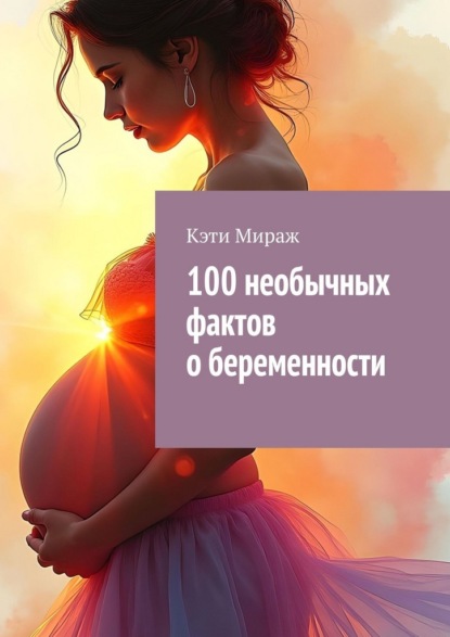 Скачать книгу 100 необычных фактов о беременности