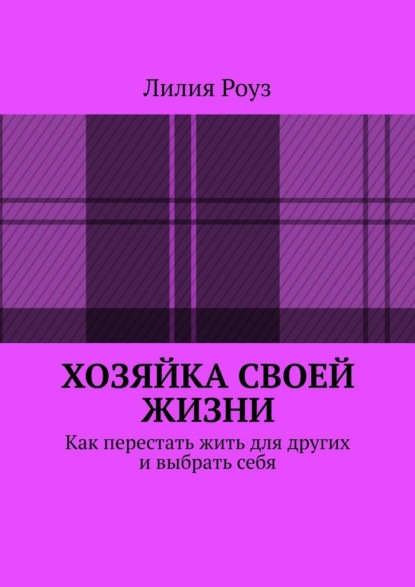 Скачать книгу Хозяйка своей жизни. Как перестать жить для других и выбрать себя