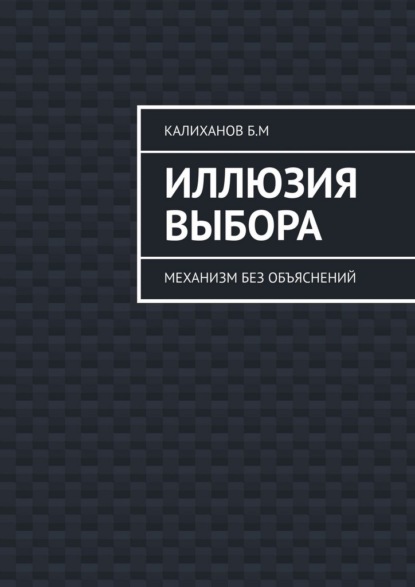 Скачать книгу Иллюзия выбора. Механизм без объяснений