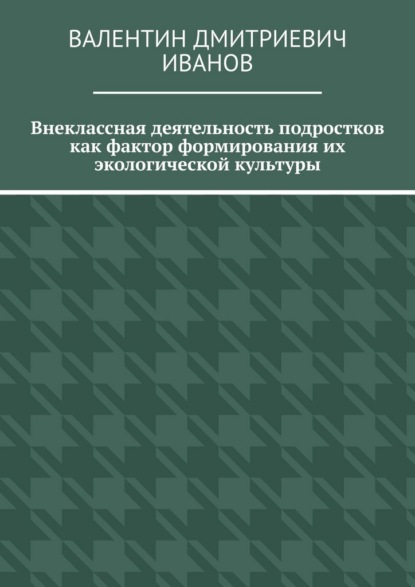 Скачать книгу Внеклассная деятельность подростков как фактор формирования их экологической культуры