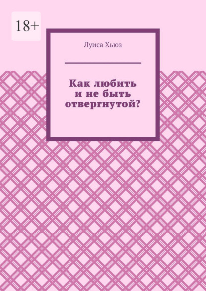 Скачать книгу Как любить и не быть отвергнутой?