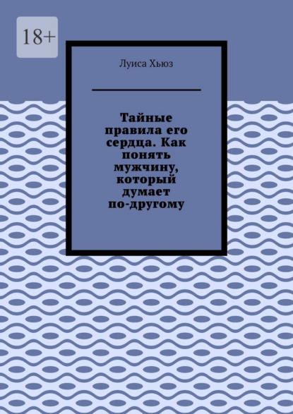 Скачать книгу Тайные правила его сердца. Как понять мужчину, который думает по-другому