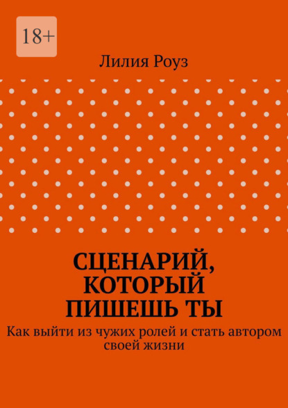 Скачать книгу Сценарий, который пишешь ты. Как выйти из чужих ролей и стать автором своей жизни