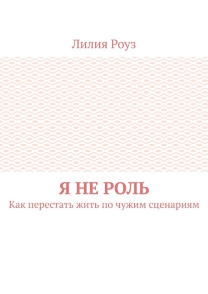 Скачать книгу Я не роль. Как перестать жить по чужим сценариям