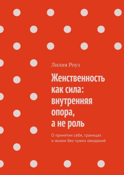 Скачать книгу Женственность как сила: внутренняя опора, а не роль. О принятии себя, границах и жизни без чужих ожиданий