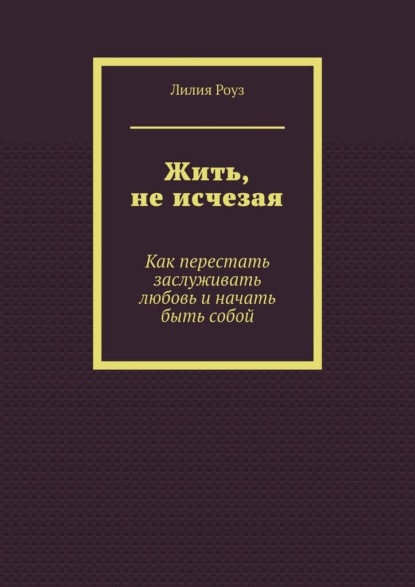 Скачать книгу Жить, не исчезая. Как перестать заслуживать любовь и начать быть собой