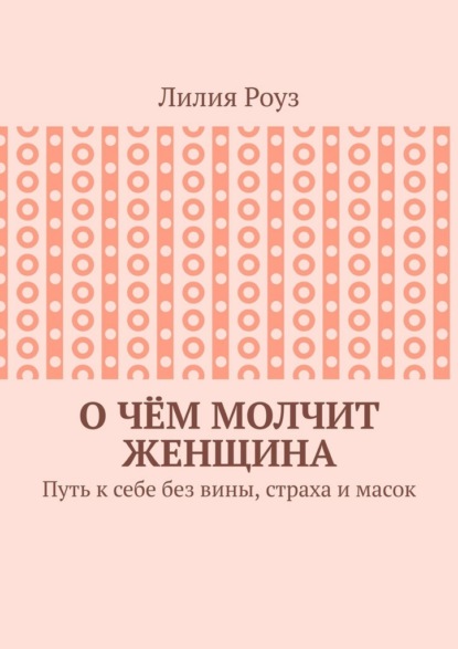 Скачать книгу О чём молчит женщина. Путь к себе без вины, страха и масок