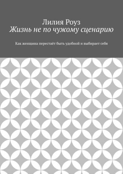 Скачать книгу Жизнь не по чужому сценарию. Как женщина перестаёт быть удобной и выбирает себя
