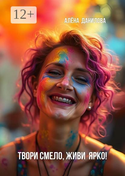Скачать книгу Твори смело, живи ярко!