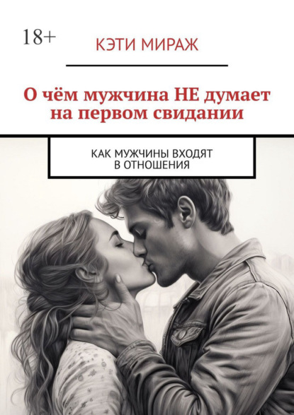 Скачать книгу О чём мужчина НЕ думает на первом свидании. Как мужчины входят в отношения