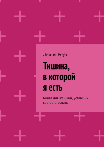 Скачать книгу Тишина, в которой я есть. Книга для женщин, уставших соответствовать