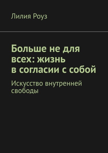 Скачать книгу Больше не для всех: жизнь в согласии с собой. Искусство внутренней свободы