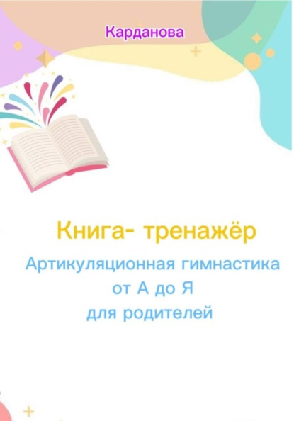 Скачать книгу Книга-тренажёр «Артикуляционная гимнастика: от А до Я для родителей»