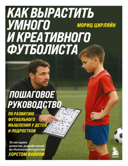 Скачать книгу Как вырастить умного и креативного футболиста. Пошаговое руководство по развитию футбольного мышления у детей и подростков