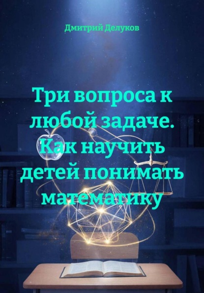 Скачать книгу Три вопроса к любой задаче. Как научить детей понимать математику